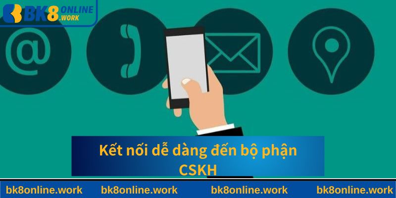 Kết nối dễ dàng đến bộ phận CSKH