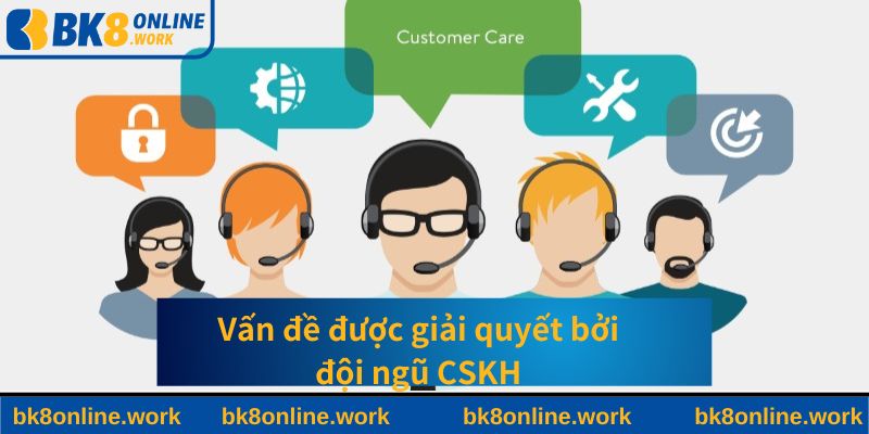 Vấn đề được giải quyết bởi đội ngũ CSKH