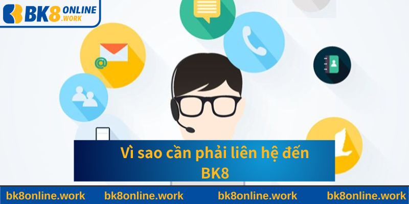 Vì sao cần phải liên hệ đến BK8?