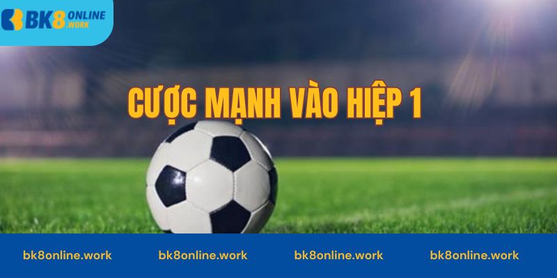 Cược mạnh tại hiệp 1 có thể giảm rủi ro