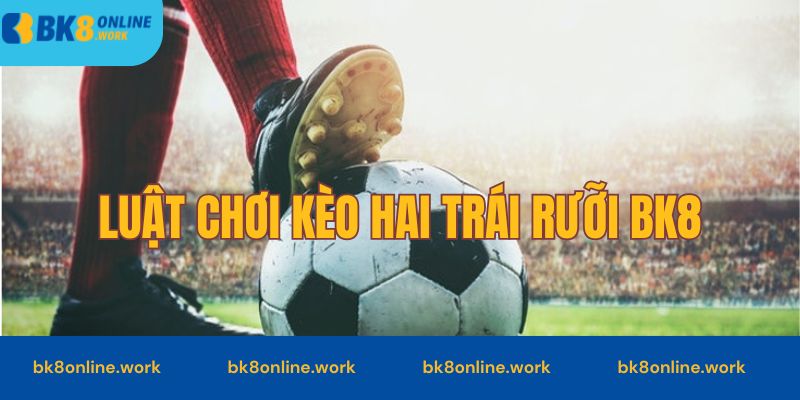 Luật chơi cơ bản của kèo hai trái rưỡi